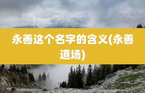 永善这个名字的含义(永善道场)