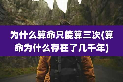 为什么算命只能算三次(算命为什么存在了几千年)