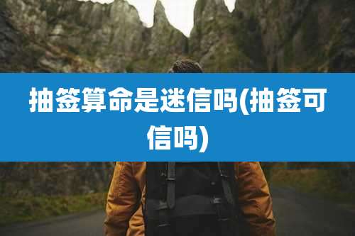 抽签算命是迷信吗(抽签可信吗)