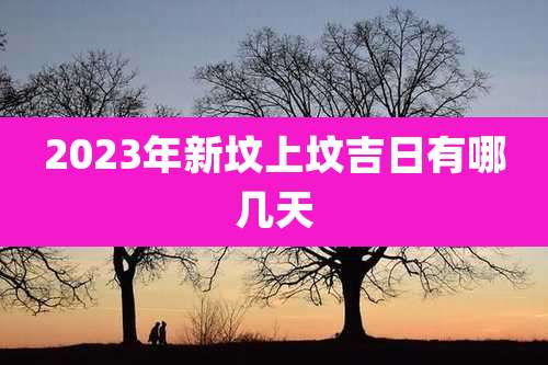 2023年新坟上坟吉日有哪几天