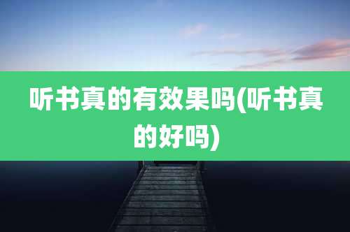听书真的有效果吗(听书真的好吗)