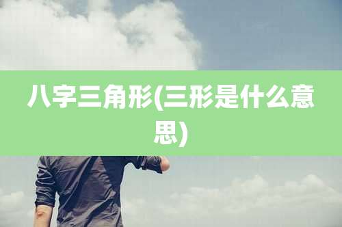 八字三角形(三形是什么意思)