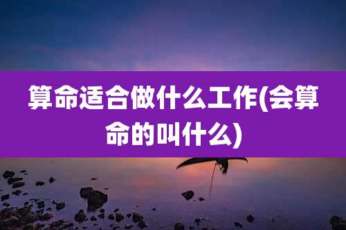算命适合做什么工作(会算命的叫什么)