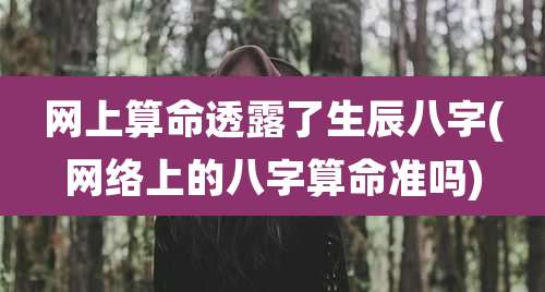 网上算命透露了生辰八字(网络上的八字算命准吗)