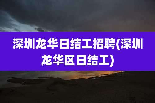 深圳龙华日结工招聘(深圳龙华区日结工)