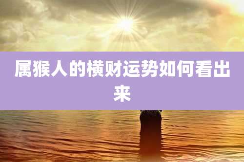 属猴人的横财运势如何看出来