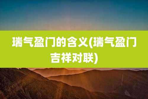 瑞气盈门的含义(瑞气盈门吉祥对联)