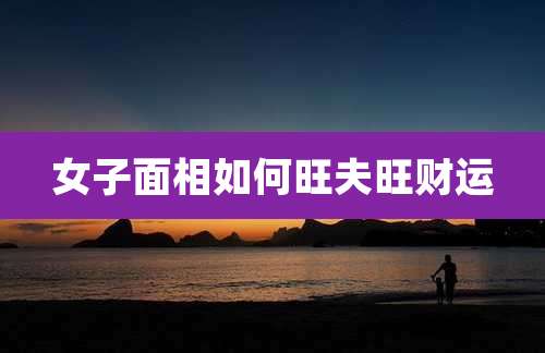 女子面相如何旺夫旺财运