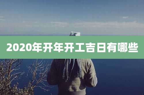 2020年开年开工吉日有哪些