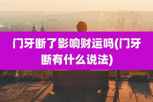门牙断了影响财运吗(门牙断有什么说法)