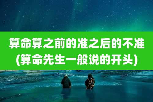 算命算之前的准之后的不准(算命先生一般说的开头)