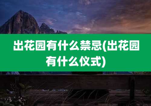 出花园有什么禁忌(出花园有什么仪式)