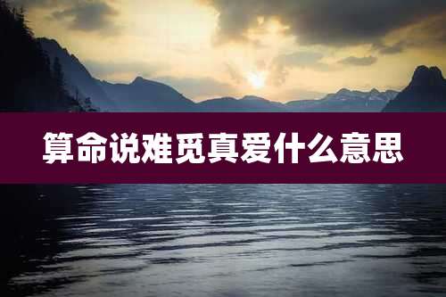 算命说难觅真爱什么意思