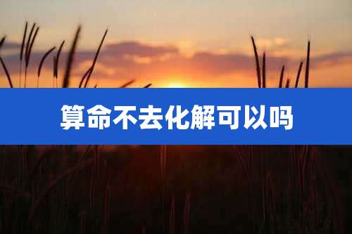 算命不去化解可以吗