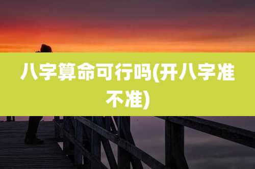 八字算命可行吗(开八字准不准)