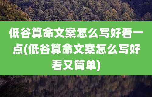 低谷算命文案怎么写好看一点(低谷算命文案怎么写好看又简单)