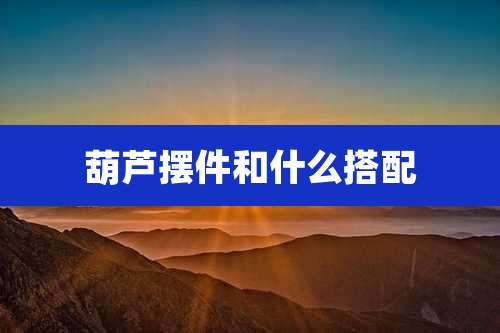 葫芦摆件和什么搭配