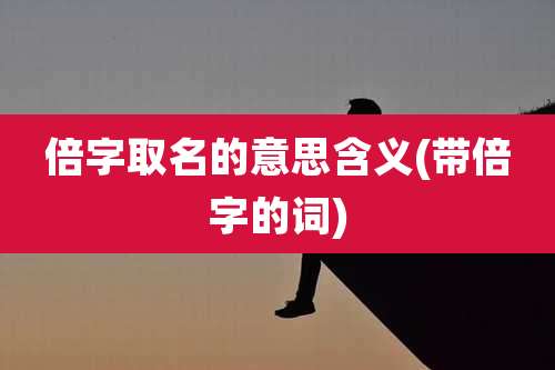 倍字取名的意思含义(带倍字的词)