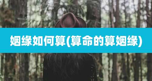 姻缘如何算(算命的算姻缘)