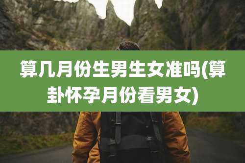 算几月份生男生女准吗(算卦怀孕月份看男女)