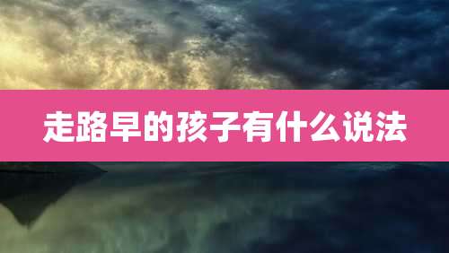 走路早的孩子有什么说法