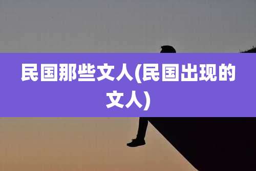 民国那些文人(民国出现的文人)