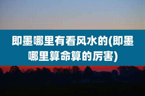 即墨哪里有看风水的(即墨哪里算命算的厉害)