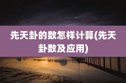 先天卦的数怎样计算(先天卦数及应用)