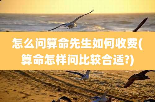 怎么问算命先生如何收费(算命怎样问比较合适?)