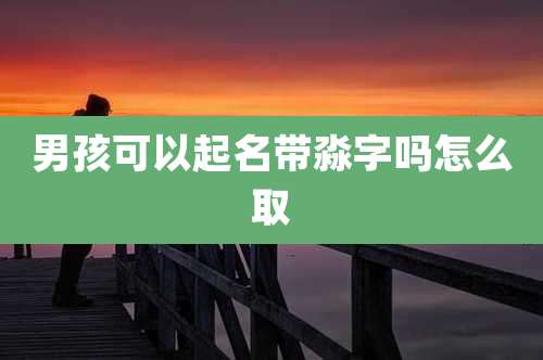 男孩可以起名带淼字吗怎么取