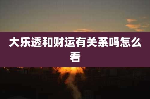 大乐透和财运有关系吗怎么看