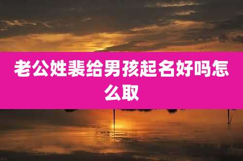 老公姓裴给男孩起名好吗怎么取