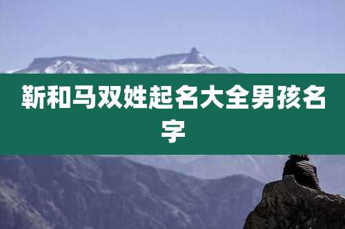 靳和马双姓起名大全男孩名字