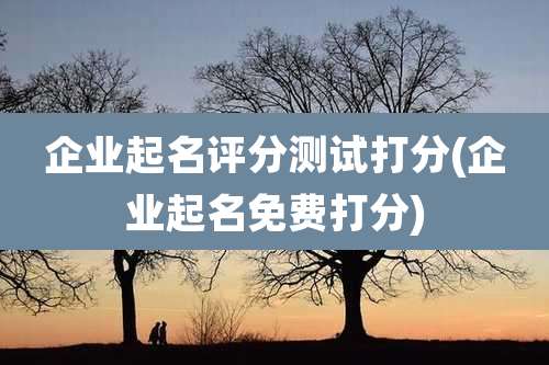 企业起名评分测试打分(企业起名免费打分)