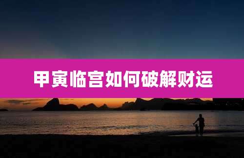 甲寅临宫如何破解财运