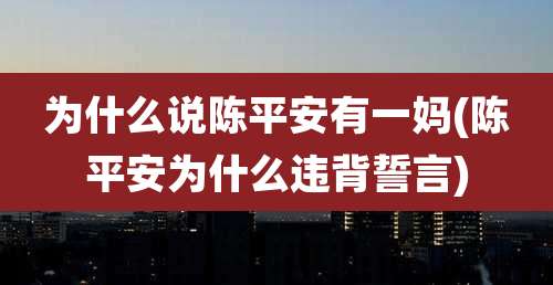 为什么说陈平安有一妈(陈平安为什么违背誓言)