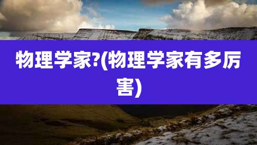 物理学家?(物理学家有多厉害)