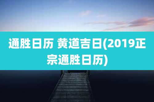 通胜日历 黄道吉日(2019正宗通胜日历)