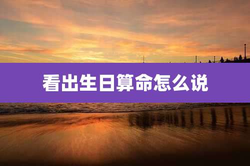 看出生日算命怎么说