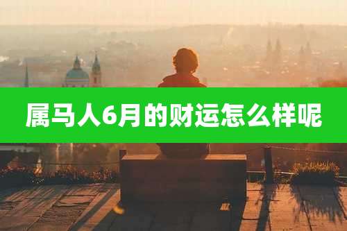 属马人6月的财运怎么样呢