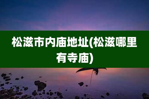 松滋市内庙地址(松滋哪里有寺庙)