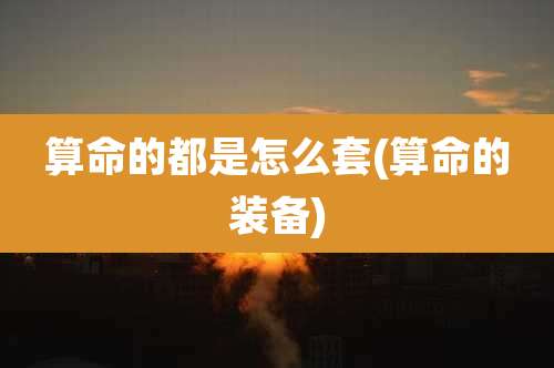 算命的都是怎么套(算命的装备)