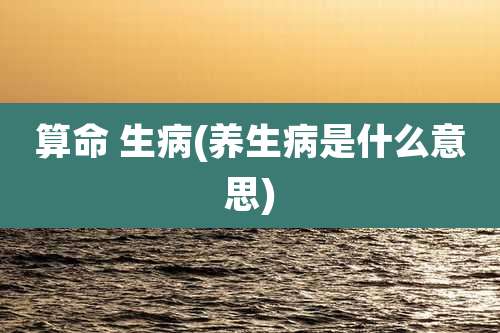 算命 生病(养生病是什么意思)