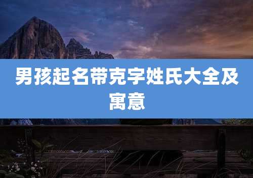 男孩起名带克字姓氏大全及寓意