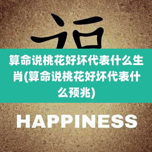 算命说桃花好坏代表什么生肖(算命说桃花好坏代表什么预兆)