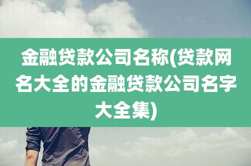 金融贷款公司名称(贷款网名大全的金融贷款公司名字大全集)