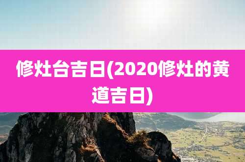修灶台吉日(2020修灶的黄道吉日)
