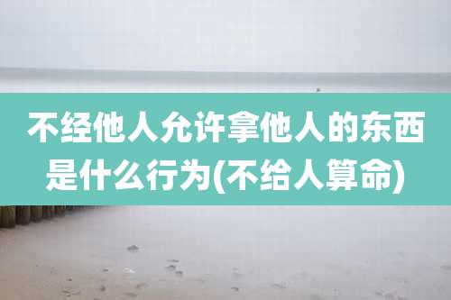 不经他人允许拿他人的东西是什么行为(不给人算命)