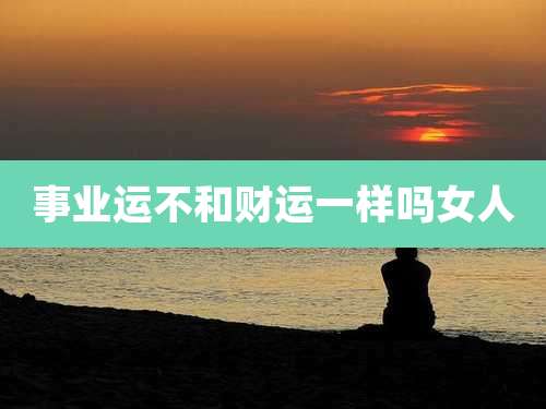事业运不和财运一样吗女人