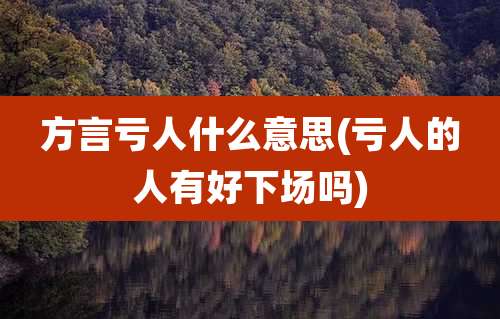 方言亏人什么意思(亏人的人有好下场吗)